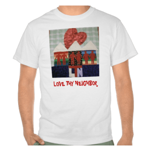 http://www.zazzle.com/love_thy_neighbor_t_shirts-235576656690829534